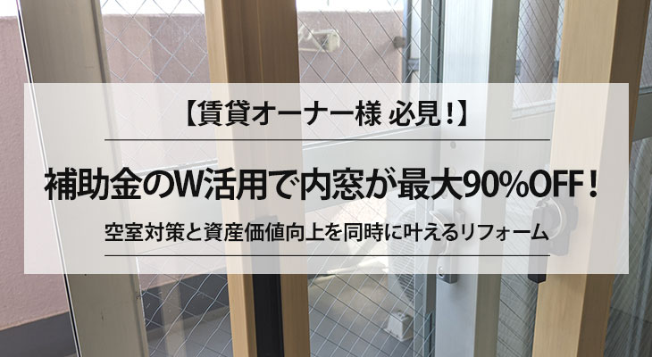 【賃貸オーナー様 必見】補助金のW活用で内窓が最大90%OFF!空室対策と資産価値向上を同時に叶えるリフォーム
